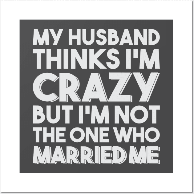 My Husband Thinks I'm Crazy Wall Art by FontfulDesigns